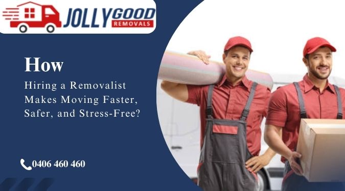 How Hiring a Removalist Makes Moving Faster, Safer, and Stress-Free?